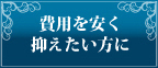 費用を安く抑えたい方に